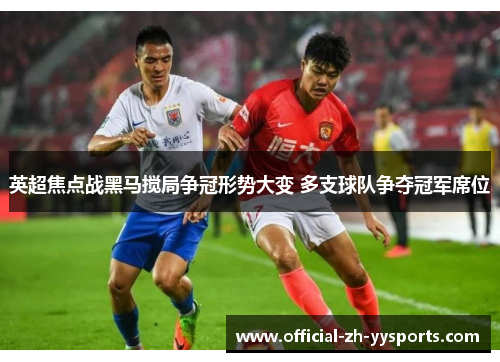 英超焦点战黑马搅局争冠形势大变 多支球队争夺冠军席位