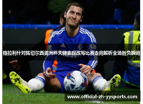格拉利什对阵切尔西美洲杯关键表现改写比赛走向解析全场胜负瞬间 格拉利什对阵切尔西美洲杯关键表现改写比赛走向解析全场胜负瞬间