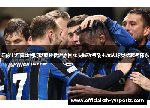 罗德里对阵比利时欧联杯低迷原因深度解析与战术反思球员状态与体系