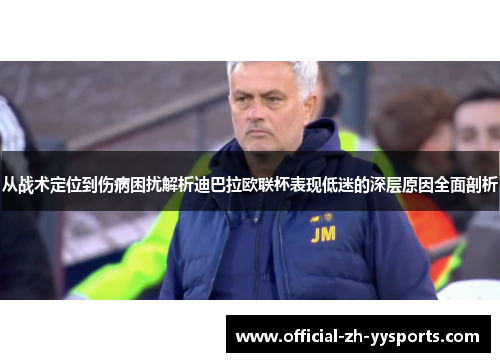从战术定位到伤病困扰解析迪巴拉欧联杯表现低迷的深层原因全面剖析