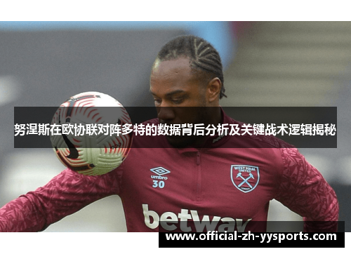 努涅斯在欧协联对阵多特的数据背后分析及关键战术逻辑揭秘