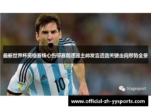 最新世界杯资格赛核心伤停赛前速递主帅发言透露关键走向形势全景