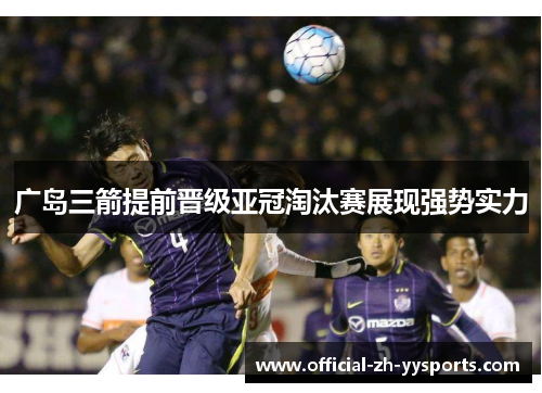 广岛三箭提前晋级亚冠淘汰赛展现强势实力