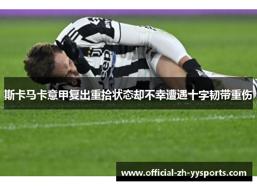 斯卡马卡意甲复出重拾状态却不幸遭遇十字韧带重伤