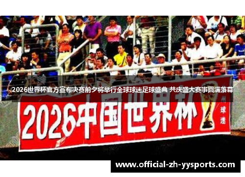 2026世界杯官方宣布决赛前夕将举行全球球迷足球盛典 共庆盛大赛事圆满落幕 2026世界杯官方宣布决赛前夕将举行全球球迷足球盛典 共庆盛大赛事圆满落幕