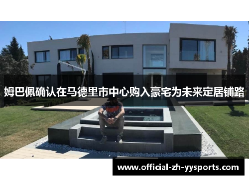 姆巴佩确认在马德里市中心购入豪宅为未来定居铺路 姆巴佩确认在马德里市中心购入豪宅为未来定居铺路