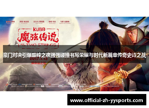 豪门对决引爆巅峰之夜强强碰撞书写荣耀与时代新篇章传奇史诗之战 豪门对决引爆巅峰之夜强强碰撞书写荣耀与时代新篇章传奇史诗之战