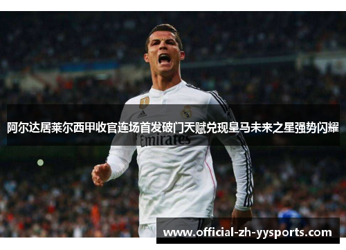 阿尔达居莱尔西甲收官连场首发破门天赋兑现皇马未来之星强势闪耀 阿尔达居莱尔西甲收官连场首发破门天赋兑现皇马未来之星强势闪耀