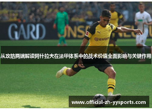 从攻防两端解读阿什拉夫在法甲体系中的战术价值全面影响与关键作用 从攻防两端解读阿什拉夫在法甲体系中的战术价值全面影响与关键作用