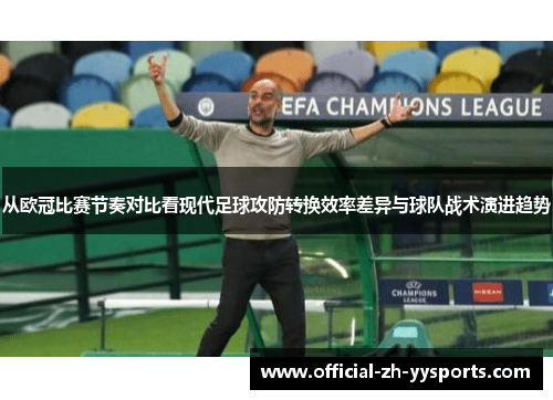 从欧冠比赛节奏对比看现代足球攻防转换效率差异与球队战术演进趋势 从欧冠比赛节奏对比看现代足球攻防转换效率差异与球队战术演进趋势