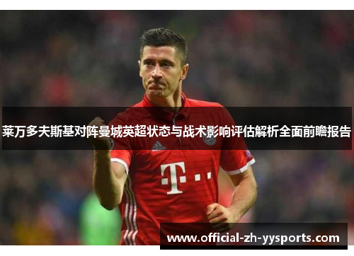 莱万多夫斯基对阵曼城英超状态与战术影响评估解析全面前瞻报告