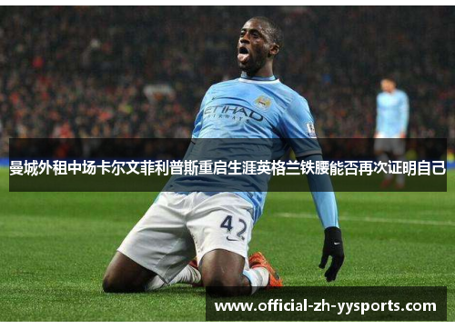 曼城外租中场卡尔文菲利普斯重启生涯英格兰铁腰能否再次证明自己 曼城外租中场卡尔文菲利普斯重启生涯英格兰铁腰能否再次证明自己