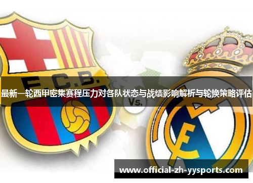 最新一轮西甲密集赛程压力对各队状态与战绩影响解析与轮换策略评估